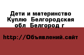 Дети и материнство Куплю. Белгородская обл.,Белгород г.